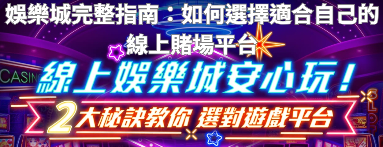 娛樂城完整指南：如何選擇適合自己的線上賭場平台